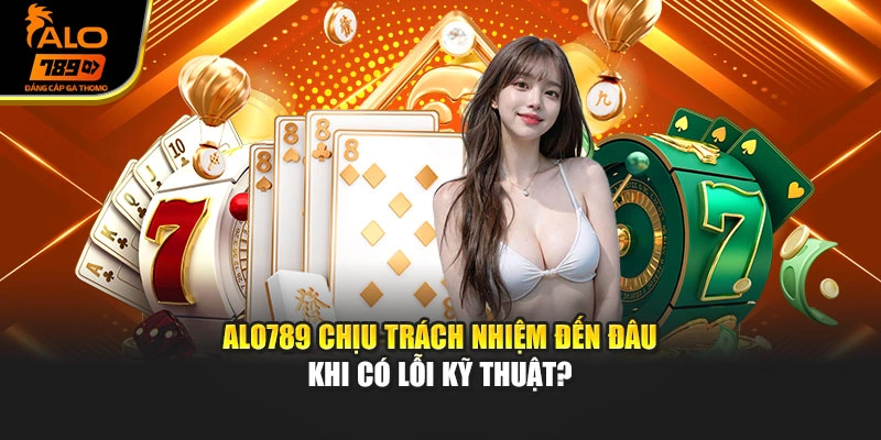 Alo789 chịu trách nhiệm đến đâu khi có lỗi kỹ thuật?