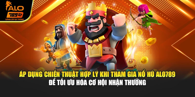 Áp dụng chiến thuật hợp lý khi tham gia nổ hũ Alo789 để tối ưu hóa cơ hội nhận thưởng
