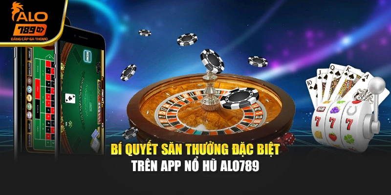 Bí quyết săn thưởng đặc biệt trên app nổ hũ Alo789
