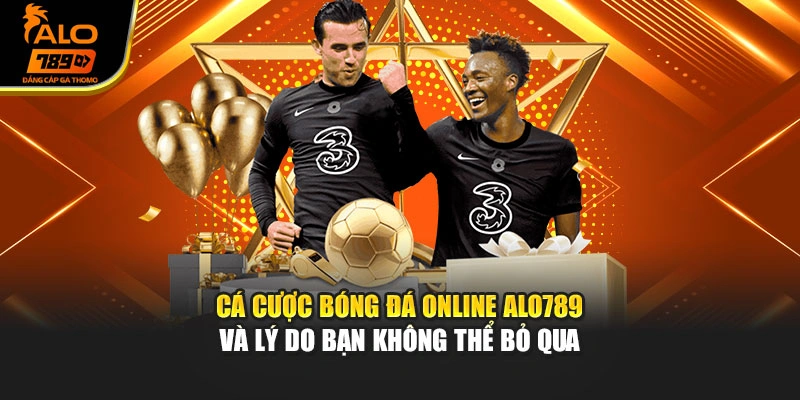 Cá cược bóng đá online Alo789và lý do bạn không thể bỏ qua