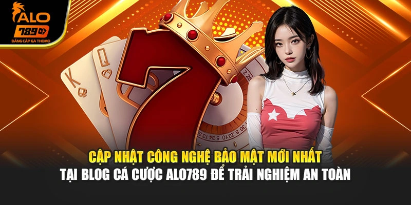 Cập nhật công nghệ bảo mật mới nhất tại blog cá cược Alo789 để trải nghiệm an toàn