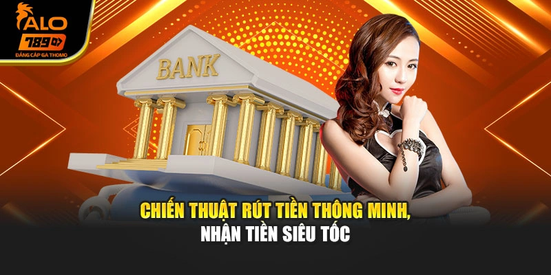 Chiến thuật rút tiền thông minh, nhận tiền siêu tốc