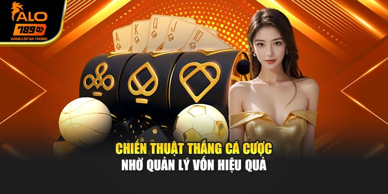 Chiến thuật thắng cá cược nhờ quản lý vốn hiệu quả