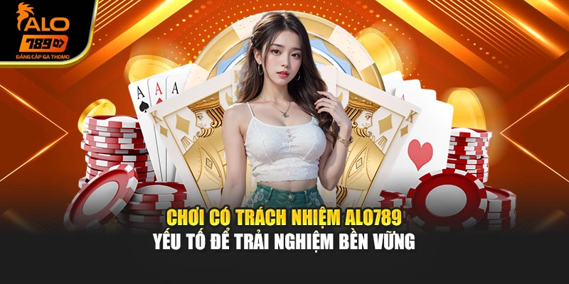 Chơi có trách nhiệm Alo789 – yếu tố để trải nghiệm bền vững