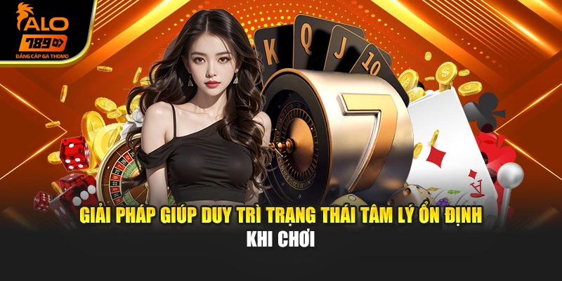 Giải pháp giúp duy trì trạng thái tâm lý ổn định khi chơi