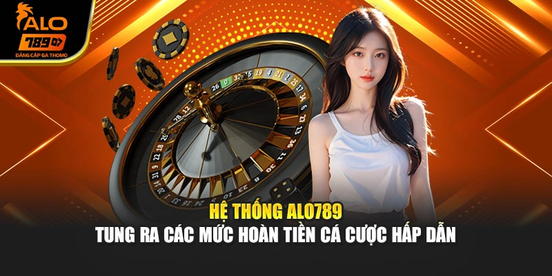 Hệ thống Alo789 tung ra các mức hoàn tiền cá cược hấp dẫn