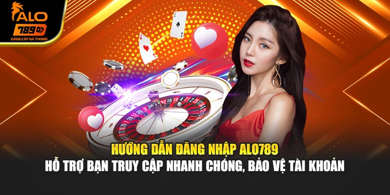 Hướng dẫn đăng nhập Alo789 hỗ trợ bạn truy cập nhanh chóng, bảo vệ tài khoản