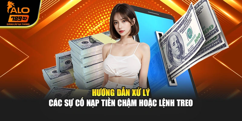 Hướng dẫn xử lý các sự cố nạp tiền chậm hoặc lệnh treo