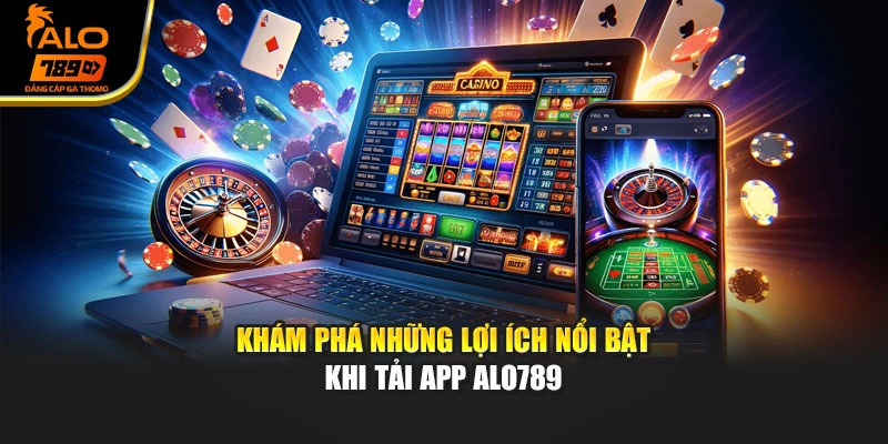 Khám phá những lợi ích nổi bật khi tải app Alo789
