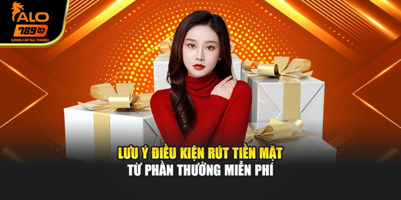 Lưu ý điều kiện rút tiền mặt từ phần thưởng miễn phí