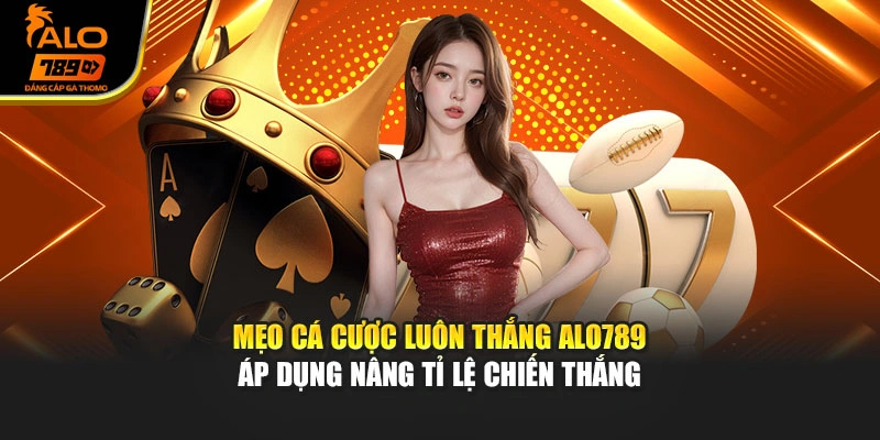 Mẹo cá cược luôn thắng Alo789 – Áp dụng nâng tỉ lệ chiến thắng