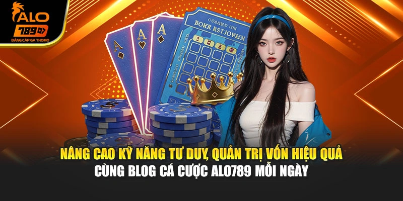 Nâng cao kỹ năng tư duy, quản trị vốn hiệu quả cùng blog cá cược Alo789 mỗi ngày