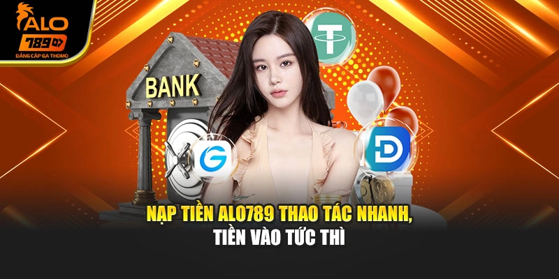 Nạp tiền Alo789 thao tác nhanh, tiền vào tức thì