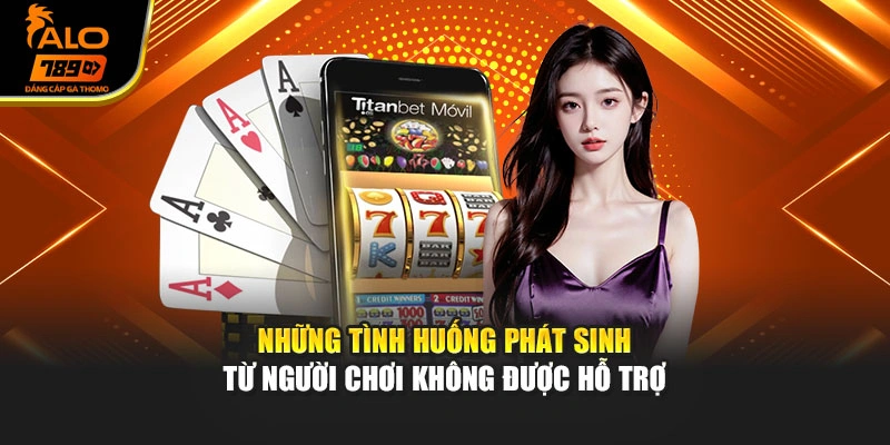 Những tình huống phát sinh từ người chơi không được hỗ trợ