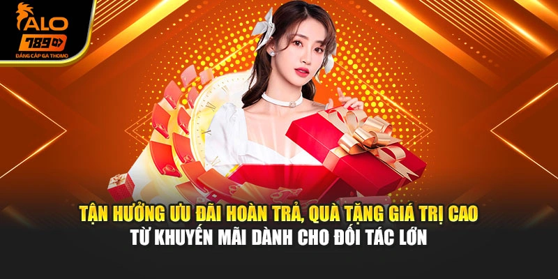 Tận hưởng ưu đãi hoàn trả, quà tặng giá trị cao từ khuyến mãi dành cho đối tác lớn