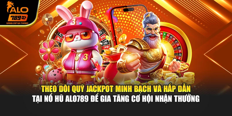 Theo dõi quỹ Jackpot minh bạch và hấp dẫn tại nổ hũ Alo789 để gia tăng cơ hội nhận thưởng