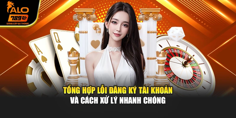 Tổng hợp lỗi đăng ký tài khoản và cách xử lý nhanh chóng