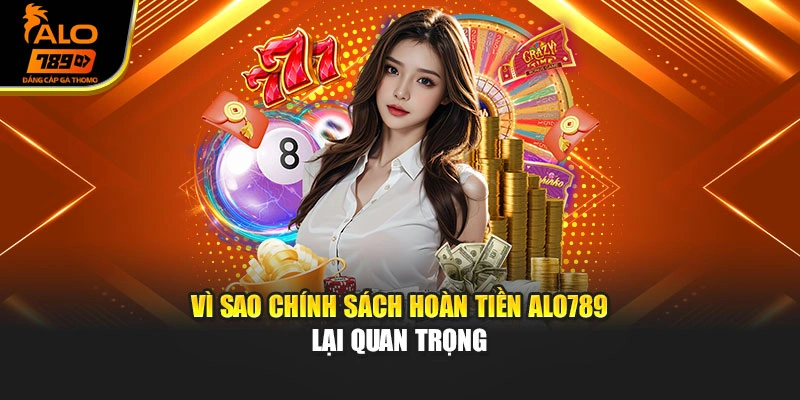Vì sao chính sách hoàn tiền Alo789 lại quan trọng