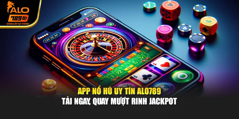 App Nổ Hũ Uy Tín Alo789 - Tải Ngay, Quay Mượt Rinh Jackpot