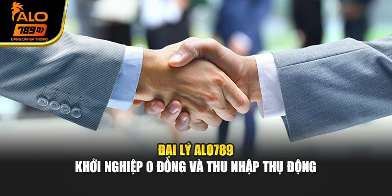Đại Lý Alo789 - Khởi Nghiệp 0 Đồng Và Thu Nhập Thụ Động