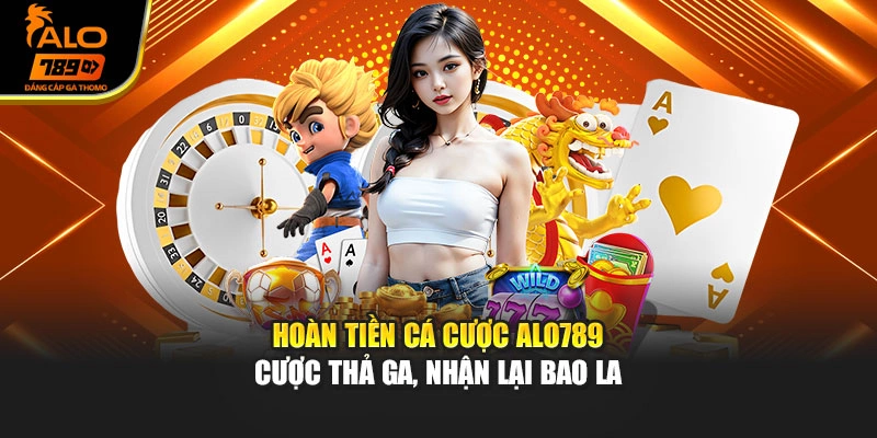 Hoàn Tiền Cá Cược Alo789 - Cược Thả Ga, Nhận Lại Bao La