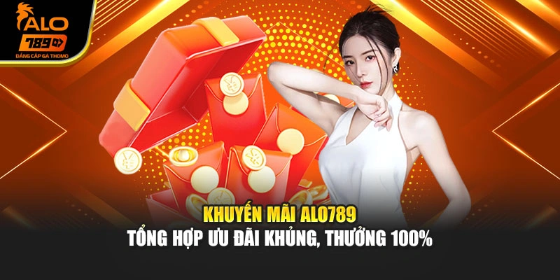 Khuyến Mãi Alo789 - Tổng Hợp Ưu Đãi Khủng, Thưởng 100%