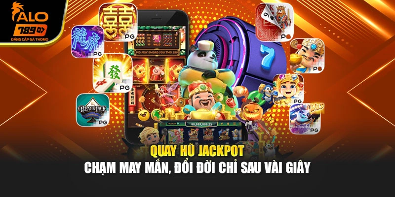 Quay Hũ Jackpot – Chạm May Mắn, Đổi Đời Chỉ Sau Vài Giây