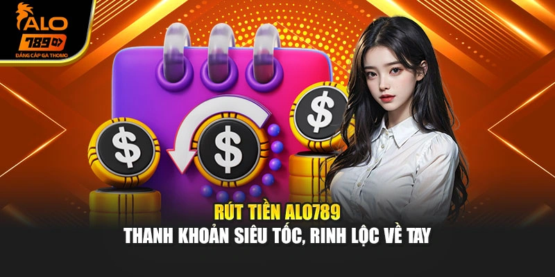 Rút Tiền Alo789 - Thanh Khoản Siêu Tốc, Rinh Lộc Về Tay